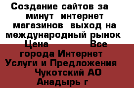 Создание сайтов за 15 минут, интернет магазинов, выход на международный рынок › Цена ­ 15 000 - Все города Интернет » Услуги и Предложения   . Чукотский АО,Анадырь г.
